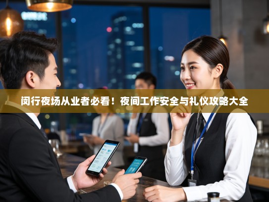 闵行夜场从业者必看!夜间工作安全与礼仪攻略大全 闵行夜场从业者必看!夜间工作安全与礼仪攻略大全