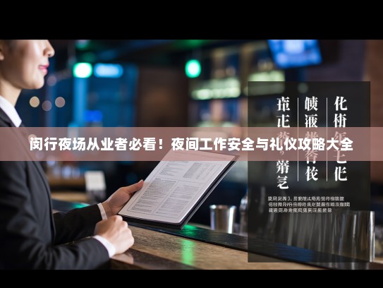 闵行夜场从业者必看!夜间工作安全与礼仪攻略大全 闵行夜场从业者必看!夜间工作安全与礼仪攻略大全