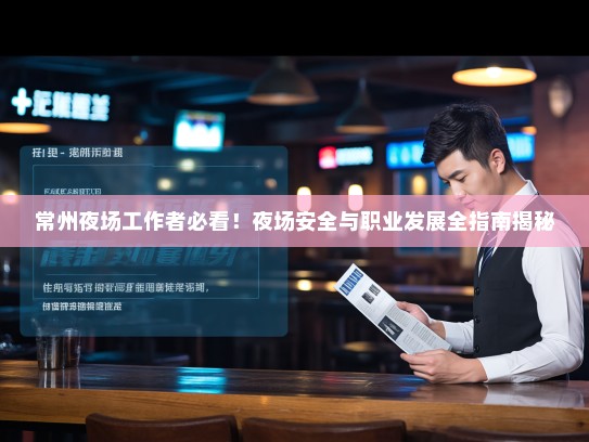 常州夜场工作者必看！夜场安全与职业发展全指南揭秘