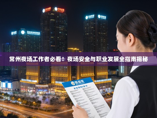 常州夜场工作者必看！夜场安全与职业发展全指南揭秘