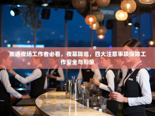 南通夜场工作者必看,夜幕降临,四大注意事项保障工作安全与形象 南通夜场工作者必看,夜幕降临,四大注意事项保障工作安全与形象