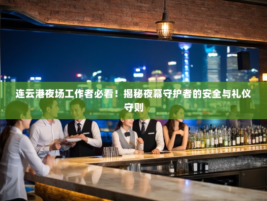 连云港夜场工作者必看!揭秘夜幕守护者的安全与礼仪守则 连云港夜场工作者必看!揭秘夜幕守护者的安全与礼仪守则