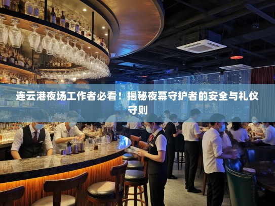连云港夜场工作者必看!揭秘夜幕守护者的安全与礼仪守则 连云港夜场工作者必看!揭秘夜幕守护者的安全与礼仪守则