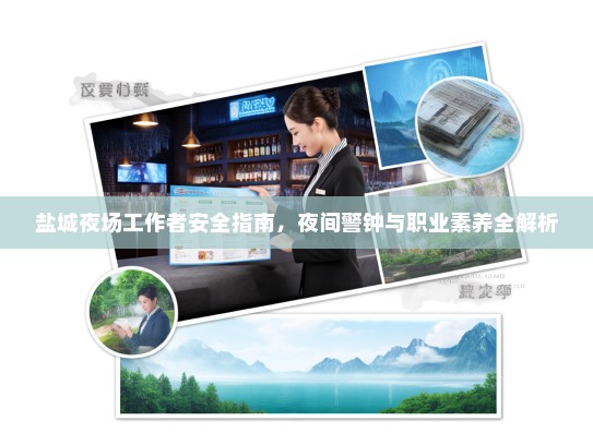 盐城夜场工作者安全指南,夜间警钟与职业素养全解析 盐城夜场工作者安全指南,夜间警钟与职业素养全解析