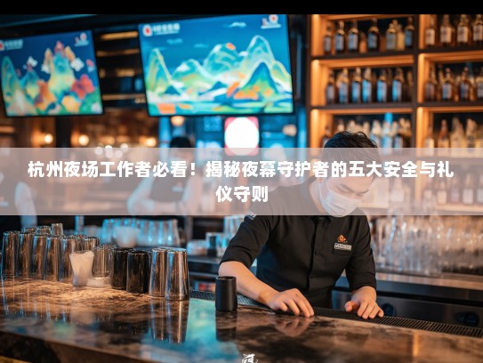 杭州夜场工作者必看!揭秘夜幕守护者的五大安全与礼仪守则 杭州夜场工作者必看!揭秘夜幕守护者的五大安全与礼仪守则