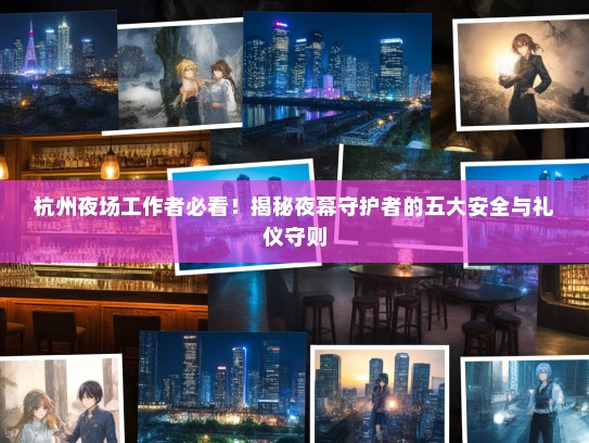 杭州夜场工作者必看!揭秘夜幕守护者的五大安全与礼仪守则 杭州夜场工作者必看!揭秘夜幕守护者的五大安全与礼仪守则