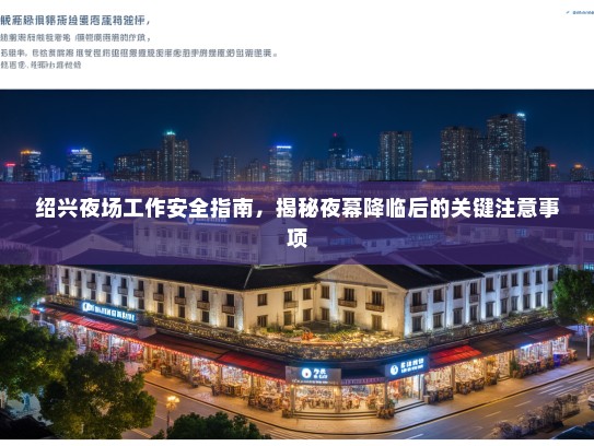 绍兴夜场工作安全指南,揭秘夜幕降临后的关键注意事项 绍兴夜场工作安全指南,揭秘夜幕降临后的关键注意事项
