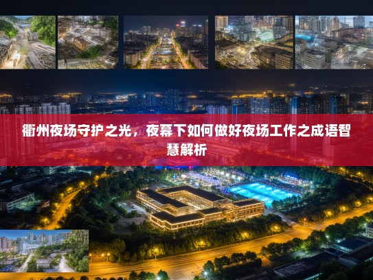 衢州夜场守护之光,夜幕下如何做好夜场工作之成语智慧解析 衢州夜场守护之光,夜幕下如何做好夜场工作之成语智慧解析