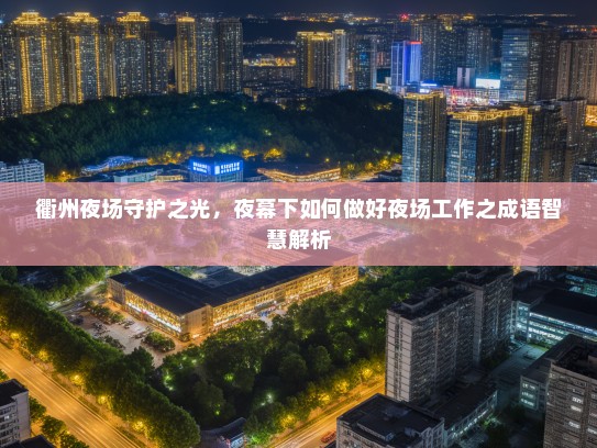 衢州夜场守护之光,夜幕下如何做好夜场工作之成语智慧解析 衢州夜场守护之光,夜幕下如何做好夜场工作之成语智慧解析