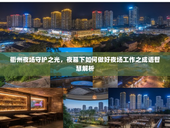 衢州夜场守护之光,夜幕下如何做好夜场工作之成语智慧解析 衢州夜场守护之光,夜幕下如何做好夜场工作之成语智慧解析
