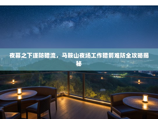 夜幕之下谨防暗流，马鞍山夜场工作暗箭难防全攻略揭秘