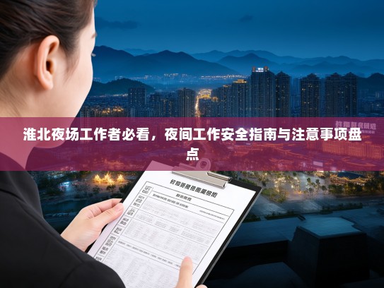 淮北夜场工作者必看,夜间工作安全指南与注意事项盘点 淮北夜场工作者必看,夜间工作安全指南与注意事项盘点