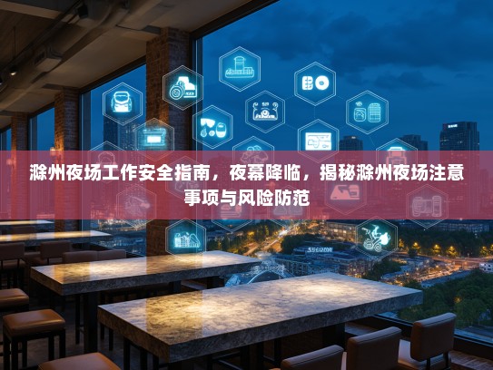 滁州夜场工作安全指南,夜幕降临,揭秘滁州夜场注意事项与风险防范 滁州夜场工作安全指南,夜幕降临,揭秘滁州夜场注意事项与风险防范