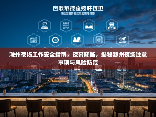 滁州夜场工作安全指南,夜幕降临,揭秘滁州夜场注意事项与风险防范 滁州夜场工作安全指南,夜幕降临,揭秘滁州夜场注意事项与风险防范