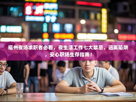 福州夜场求职者必看,夜生活工作七大禁忌,远离陷阱,安心职场生存指南! 福州夜场求职者必看,夜生活工作七大禁忌,远离陷阱,安心职场生存指南!