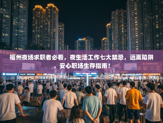 福州夜场求职者必看,夜生活工作七大禁忌,远离陷阱,安心职场生存指南! 福州夜场求职者必看,夜生活工作七大禁忌,远离陷阱,安心职场生存指南!