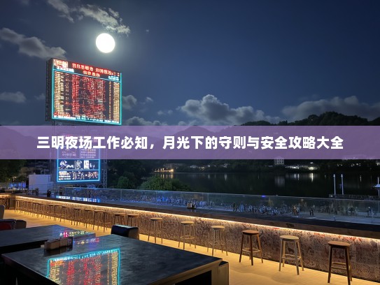 三明夜场工作必知，月光下的守则与安全攻略大全