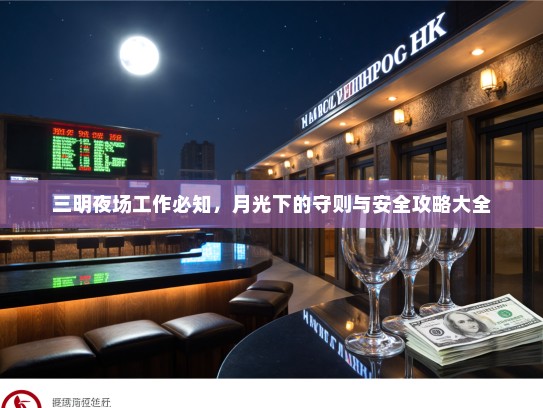 三明夜场工作必知，月光下的守则与安全攻略大全