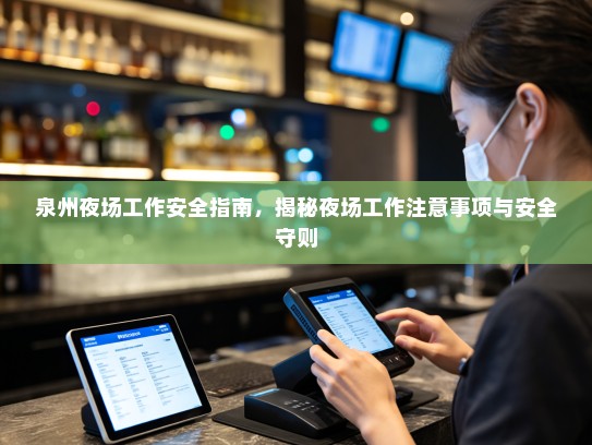 泉州夜场工作安全指南,揭秘夜场工作注意事项与安全守则 泉州夜场工作安全指南,揭秘夜场工作注意事项与安全守则