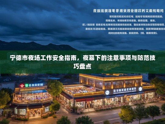 宁德市夜场工作安全指南,夜幕下的注意事项与防范技巧盘点 宁德市夜场工作安全指南,夜幕下的注意事项与防范技巧盘点