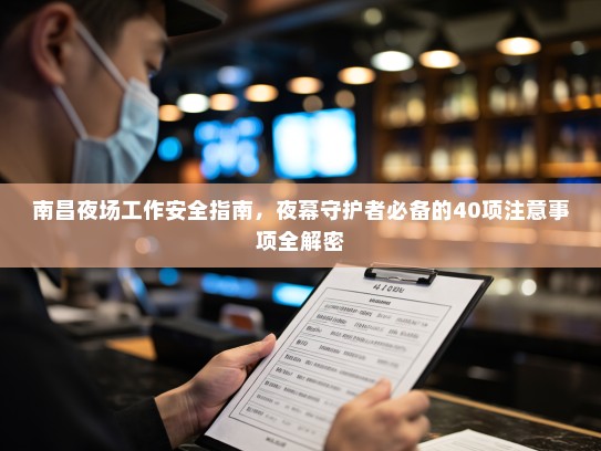 南昌夜场工作安全指南,夜幕守护者必备的40项注意事项全解密 南昌夜场工作安全指南,夜幕守护者必备的40项注意事项全解密