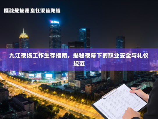 九江夜场工作生存指南,揭秘夜幕下的职业安全与礼仪规范 九江夜场工作生存指南,揭秘夜幕下的职业安全与礼仪规范