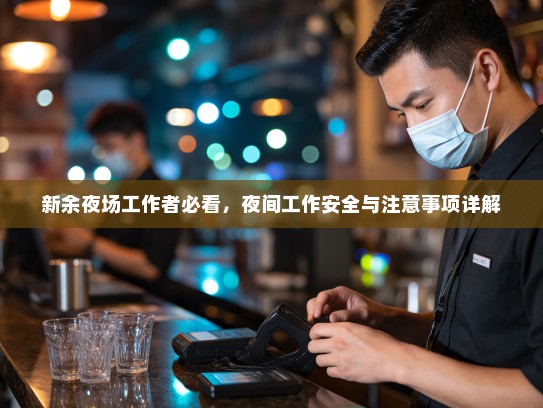 新余夜场工作者必看,夜间工作安全与注意事项详解 新余夜场工作者必看,夜间工作安全与注意事项详解