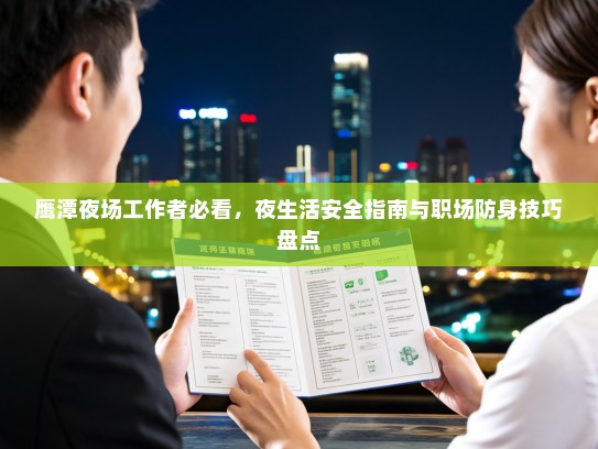 鹰潭夜场工作者必看,夜生活安全指南与职场防身技巧盘点 鹰潭夜场工作者必看,夜生活安全指南与职场防身技巧盘点