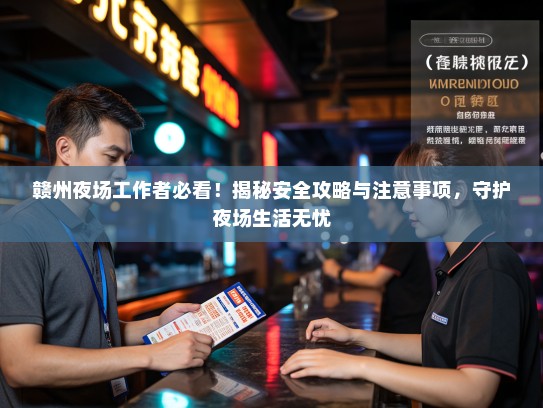 赣州夜场工作者必看!揭秘安全攻略与注意事项,守护夜场生活无忧 赣州夜场工作者必看!揭秘安全攻略与注意事项,守护夜场生活无忧