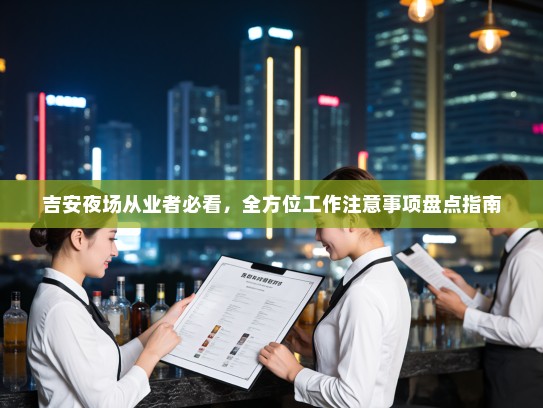 吉安夜场从业者必看，全方位工作注意事项盘点指南