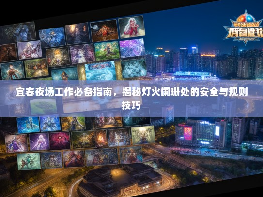 宜春夜场工作必备指南,揭秘灯火阑珊处的安全与规则技巧 宜春夜场工作必备指南,揭秘灯火阑珊处的安全与规则技巧
