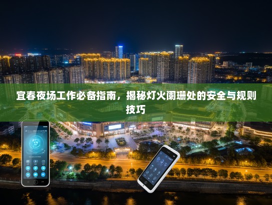 宜春夜场工作必备指南,揭秘灯火阑珊处的安全与规则技巧 宜春夜场工作必备指南,揭秘灯火阑珊处的安全与规则技巧