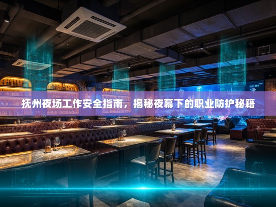 抚州夜场工作安全指南,揭秘夜幕下的职业防护秘籍 抚州夜场工作安全指南,揭秘夜幕下的职业防护秘籍