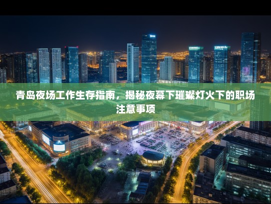 青岛夜场工作生存指南，揭秘夜幕下璀璨灯火下的职场注意事项