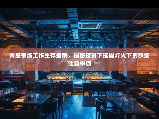 青岛夜场工作生存指南，揭秘夜幕下璀璨灯火下的职场注意事项