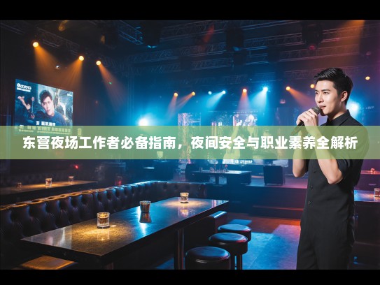 东营夜场工作者必备指南,夜间安全与职业素养全解析 东营夜场工作者必备指南,夜间安全与职业素养全解析