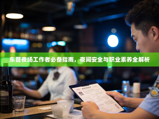 东营夜场工作者必备指南,夜间安全与职业素养全解析 东营夜场工作者必备指南,夜间安全与职业素养全解析