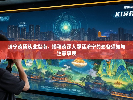 济宁夜场从业指南，揭秘夜深人静话济宁的必备须知与注意事项