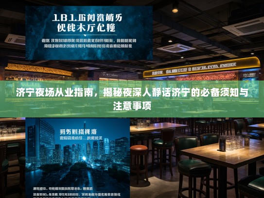 济宁夜场从业指南，揭秘夜深人静话济宁的必备须知与注意事项