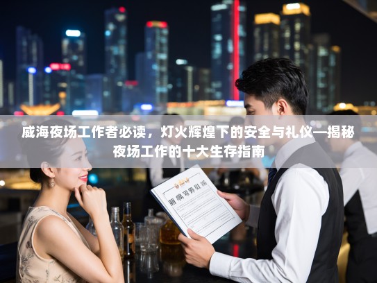 威海夜场工作者必读,灯火辉煌下的安全与礼仪—揭秘夜场工作的十大生存指南 威海夜场工作者必读,灯火辉煌下的安全与礼仪—揭秘夜场工作的十大生存指南