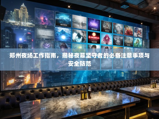 郑州夜场工作指南,揭秘夜幕坚守者的必备注意事项与安全防范 郑州夜场工作指南,揭秘夜幕坚守者的必备注意事项与安全防范