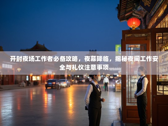 开封夜场工作者必备攻略,夜幕降临,揭秘夜间工作安全与礼仪注意事项 开封夜场工作者必备攻略,夜幕降临,揭秘夜间工作安全与礼仪注意事项