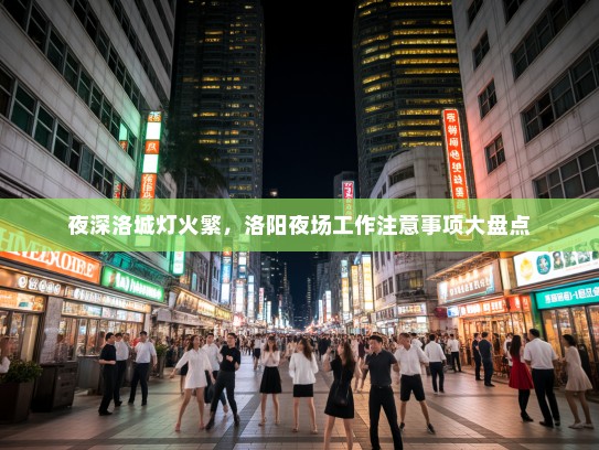 夜深洛城灯火繁,洛阳夜场工作注意事项大盘点 夜深洛城灯火繁,洛阳夜场工作注意事项大盘点