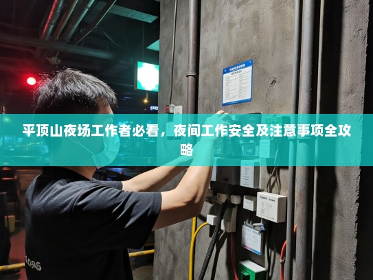 平顶山夜场工作者必看,夜间工作安全及注意事项全攻略 平顶山夜场工作者必看,夜间工作安全及注意事项全攻略