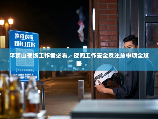 平顶山夜场工作者必看,夜间工作安全及注意事项全攻略 平顶山夜场工作者必看,夜间工作安全及注意事项全攻略