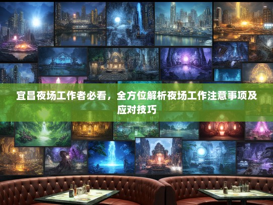 宜昌夜场工作者必看,全方位解析夜场工作注意事项及应对技巧 宜昌夜场工作者必看,全方位解析夜场工作注意事项及应对技巧