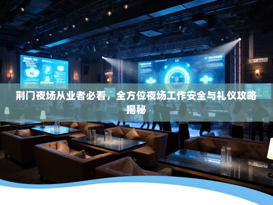 荆门夜场从业者必看,全方位夜场工作安全与礼仪攻略揭秘 荆门夜场从业者必看,全方位夜场工作安全与礼仪攻略揭秘