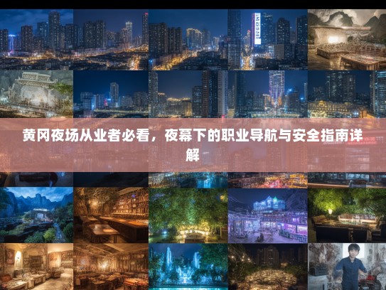 黄冈夜场从业者必看,夜幕下的职业导航与安全指南详解 黄冈夜场从业者必看,夜幕下的职业导航与安全指南详解