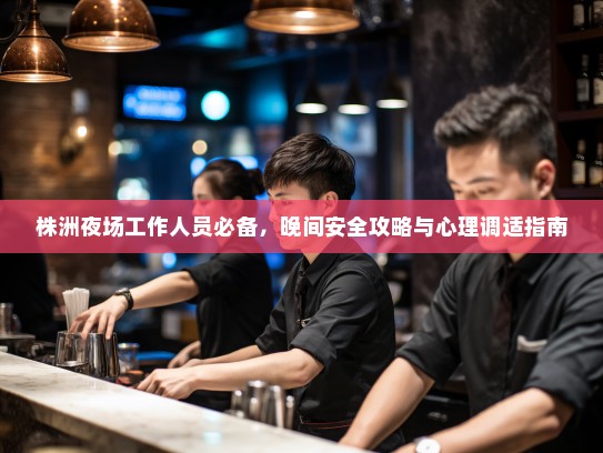 株洲夜场工作人员必备，晚间安全攻略与心理调适指南