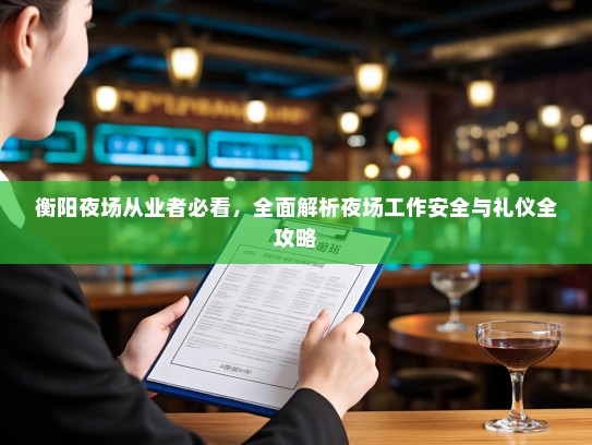 衡阳夜场从业者必看,全面解析夜场工作安全与礼仪全攻略 衡阳夜场从业者必看,全面解析夜场工作安全与礼仪全攻略